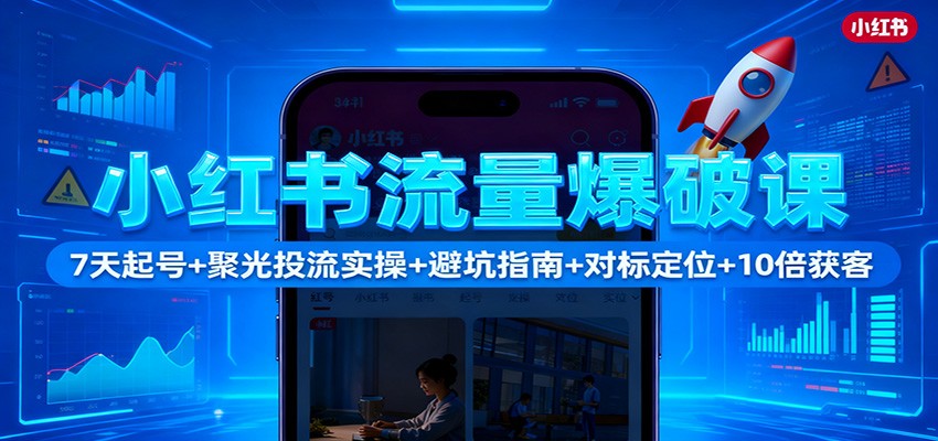 小红书流量爆破课：7天起号+聚光投流实操+避坑指南+对标定位+10倍获客-智点网