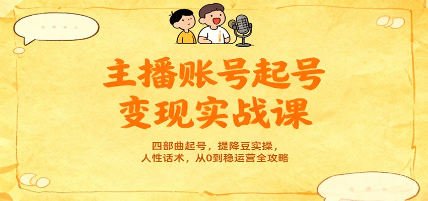 主播账号起号变现实战课，四部曲起号，提降豆实操，人性话术，从0到稳运营全攻略-智点网