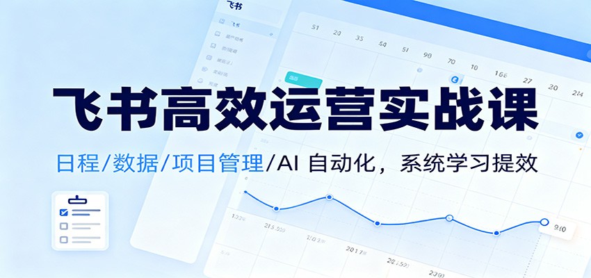 飞书高效运营实战课：日程/数据/项目管理/AI 自动化，系统学习提效-智点网