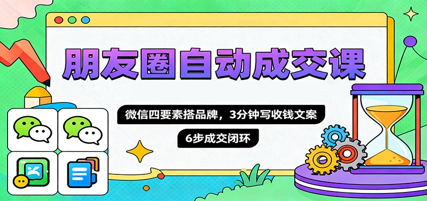 朋友圈自动成交课，微信四要素搭品牌，3分钟写收钱文案，6步成交闭环-智点网