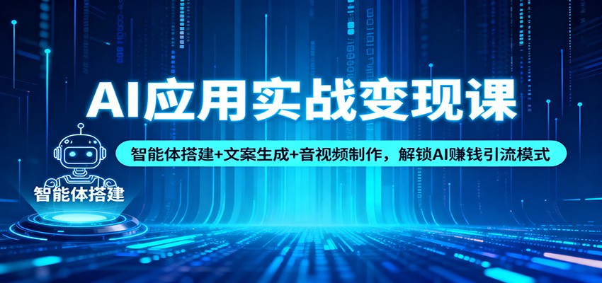 AI应用实战变现课：智能体搭建+文案生成+音视频制作，解锁AI赚钱引流模式-智点网