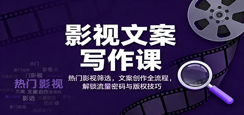 影视文案写作课：热门影视筛选，文案创作全流程，解锁流量密码与版权技巧-智点网