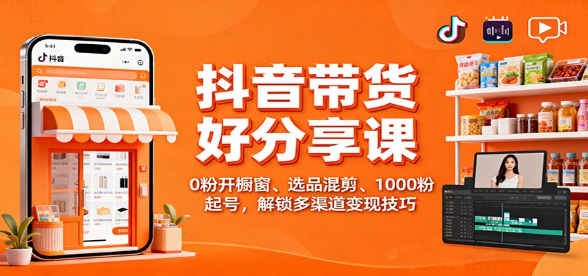 抖音带货好物分享课：0粉开橱窗、选品混剪、1000粉起号，解锁多渠道变现技巧-智点网