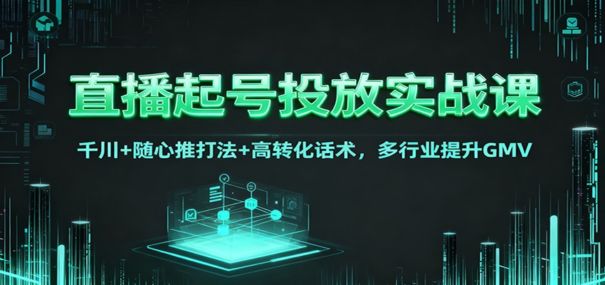 直播起号投放实战课：千川+随心推打法+高转化话术，多行业提升GMV-智点网