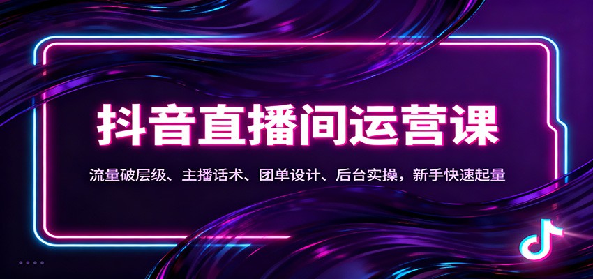 抖音同城直播间运营课：流量破层级、主播话术、团单设计、后台实操，新手快速起量-智点网