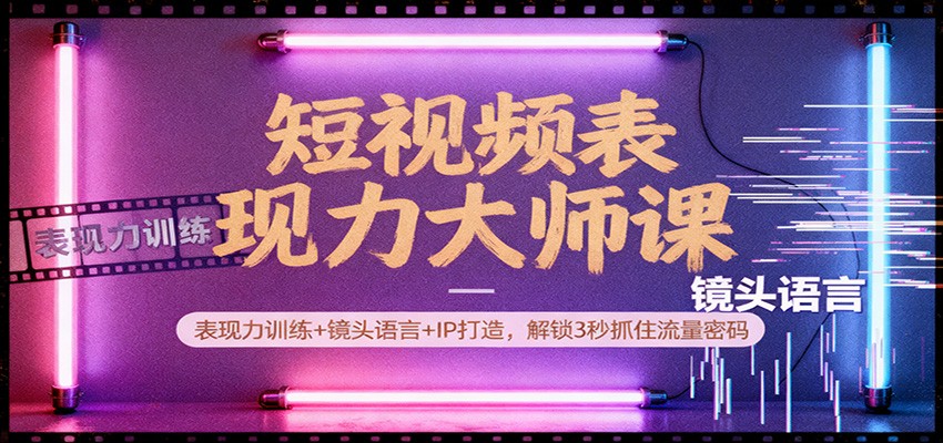 短视频表现力大师课：表现力训练+镜头语言+IP打造，解锁3秒抓住流量密码-智点网