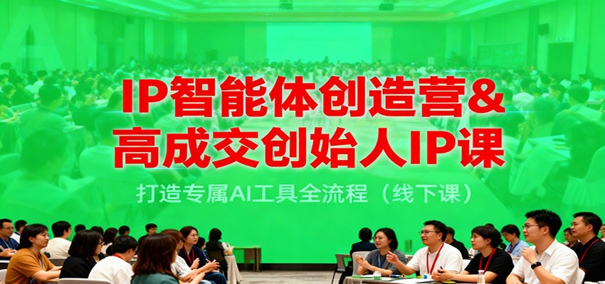 IP智能体创造营&高成交创始人IP课，打造专属AI工具全流程(线下课)-智点网