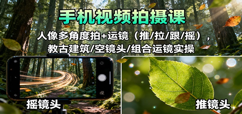 手机视频拍摄课：人像多角度拍+运镜(推/拉/跟/摇)，古建筑/空镜头/组合运镜实操-智点网