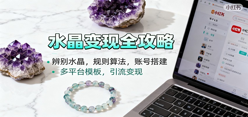 水晶小红书起号课：辨别水晶，规则算法，账号搭建，多平台模板，引流变现-智点网