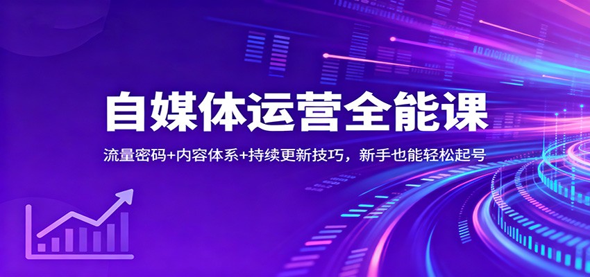 自媒体运营全能课：流量密码+内容体系+持续更新技巧，新手也能轻松起号-智点网