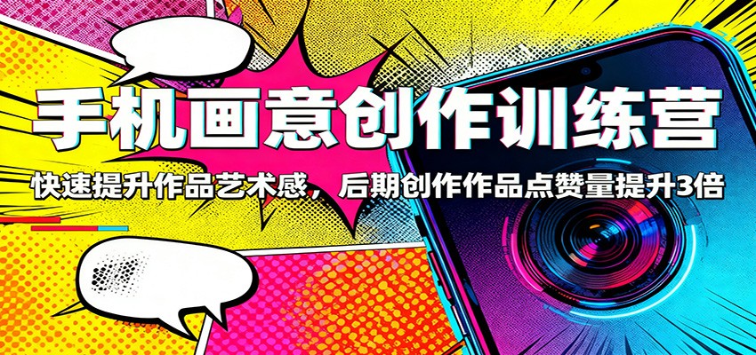 手机画意创作训练营：快速提升作品艺术感，后期创作作品点赞量提升3倍-智点网