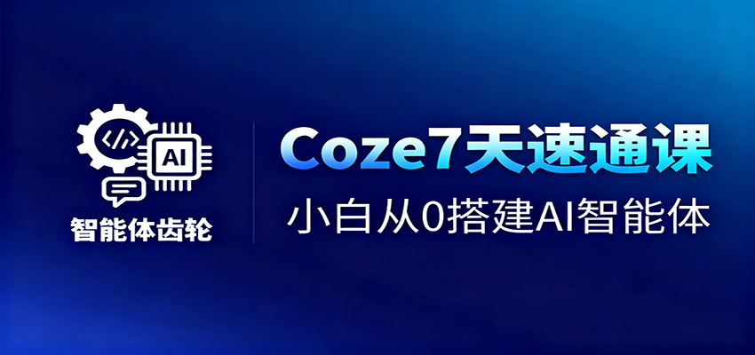 Coze7天速通课，小白从0搭建AI智能体+短视频工作流-智点网