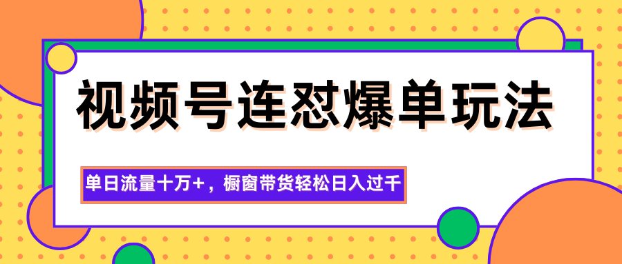 视频号连怼爆单玩法，单日流量十万+，橱窗带货轻松日入过千-智点网