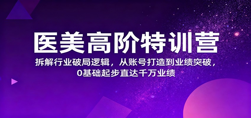 医美高阶特训营，拆解行业破局逻辑，从账号打造到业绩突破，0基础起步直达千万业绩-智点网