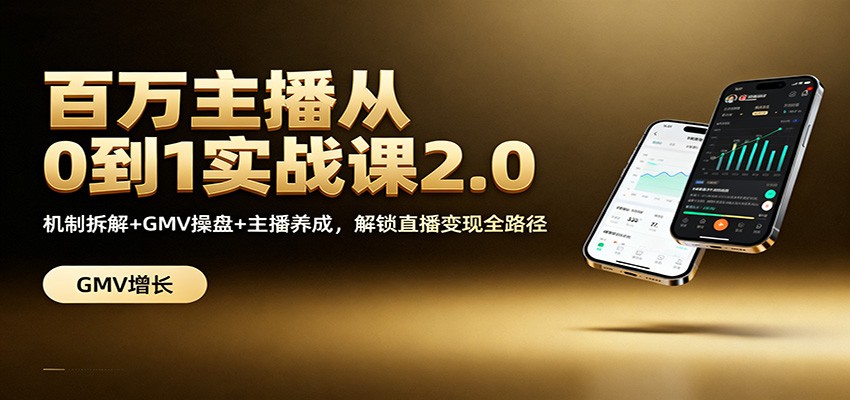 百万主播从0到1实战课2.0：机制拆解+GMV操盘+主播养成，解锁直播变现全路径-智点网