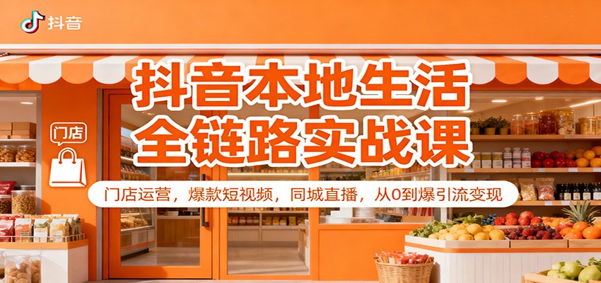 抖音本地生活全链路实战课：门店运营，爆款短视频，同城直播，从0到爆引流变现-智点网