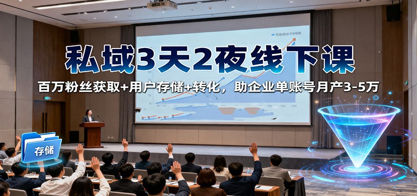 私域3天2夜线下课：百万粉丝获取+用户存储+转化，助企业单账号月产3-5万-智点网