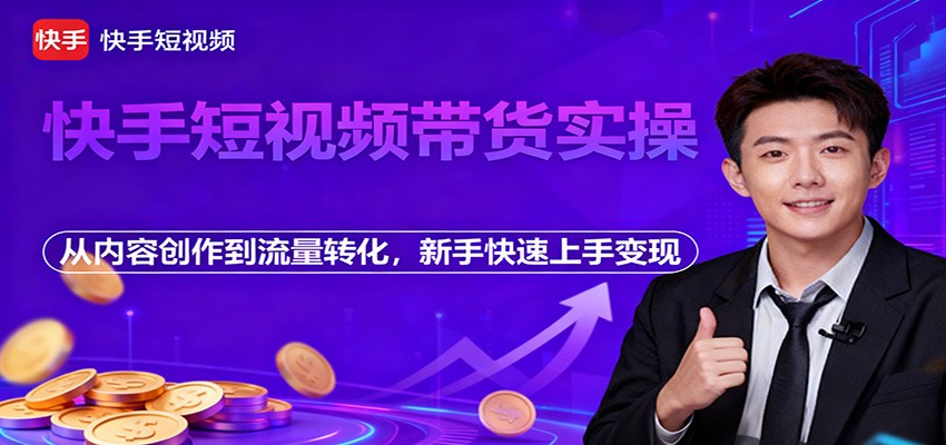 快手短视频带货实操，从内容创作到流量转化，新手快速上手变现-智点网