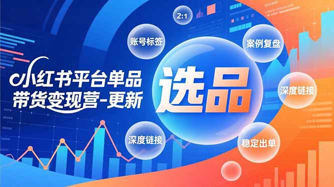 小红书平台单品带货变现营-更新，极致选品、账号标签、案例复盘，深度链接，快速启动稳定出单-智点网