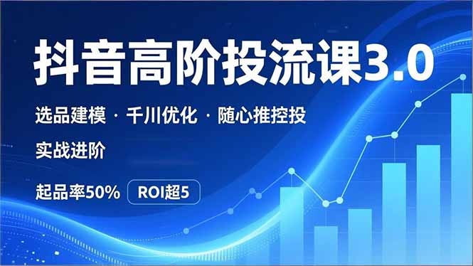 抖音带货高阶投流3.0课，选品建模、千川优化、随心推控投，实战进阶，实现起品率50%，ROI超5-智点网