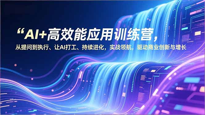 AI+高效能应用训练营，从提问到执行、让AI打工、持续进化，实战领航，驱动商业创新与增长-智点网
