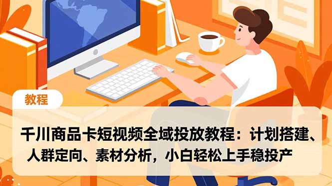 千川商品卡短视频全域投放教程：计划搭建、人群定向、素材分析，小白轻松上手稳投产-智点网