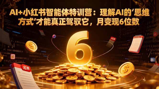 （16973期）AI+小红书智能体特训营2.0-更新：理解AI的思维方式才能真正驾驭它，月变现6位数-智点网