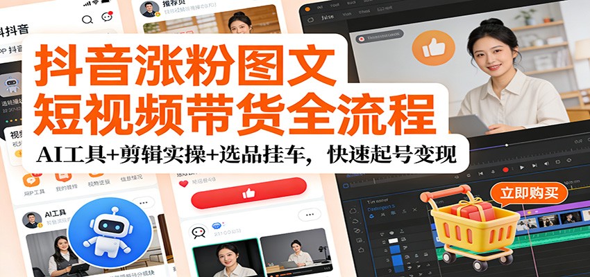 抖音涨粉图文短视频带货全流程，AI工具+剪辑实操+选品挂车，快速起号变现-智点网