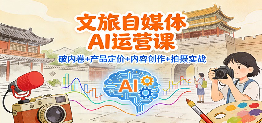 文旅自媒体AI运营课：破内卷+产品定价+内容创作+拍摄实战-智点网