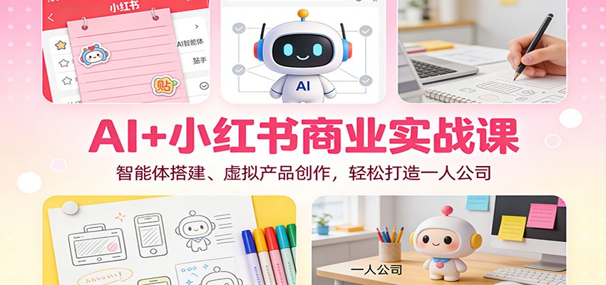 AI+小红书商业实战课：智能体搭建、虚拟产品创作，轻松打造一人公司-智点网