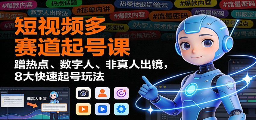 短视频多赛道起号课：蹭热点、数字人、非真人出镜，8大快速起号玩法-智点网