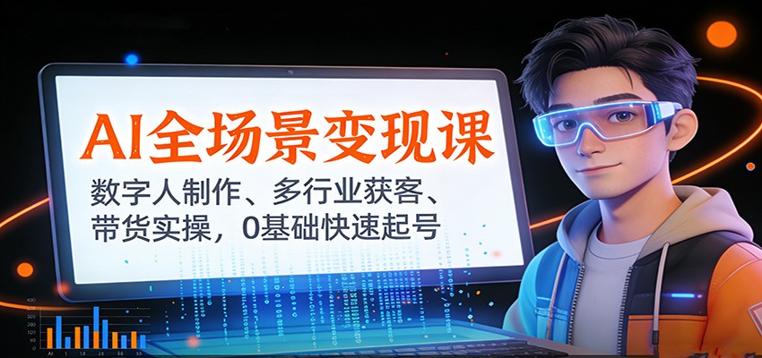 AI全场景变现课：数字人制作、多行业获客、带货实操，0基础快速起号-智点网