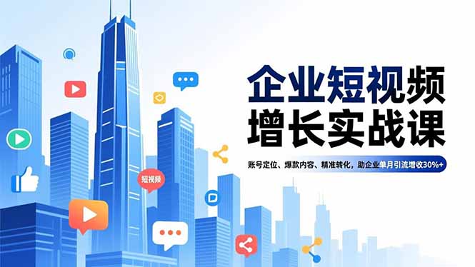 企业短视频增长实战课，账号定位、爆款内容、精准转化，助企业单月引流增收30%+-智点网