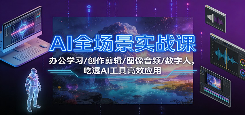 AI全场景实战课：办公学习/创作剪辑/图像音频/数字人，吃透AI工具高效应用-智点网