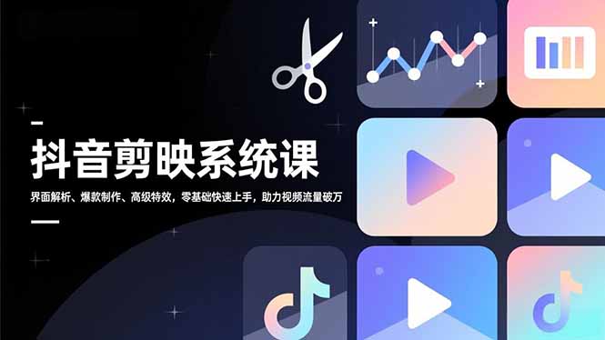 抖音剪映系统课，界面解析、爆款制作、高级特效，零基础快速上手，助力视频流量破万-智点网