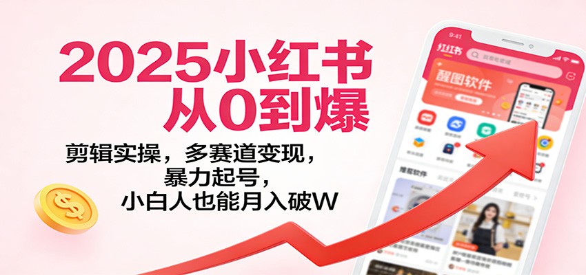 2025小红书从0到爆：剪辑实操，多赛道变现，暴力起号，零基础也能月入破W-智点网