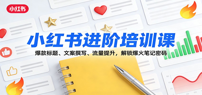 小红书进阶培训课：爆款标题、文案撰写、流量提升，解锁爆火笔记密码-智点网