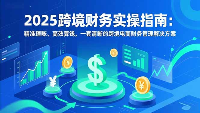 2025跨境财务实操指南：精准理账、高效算钱，一套清晰的跨境电商财务管理解决方案-智点网
