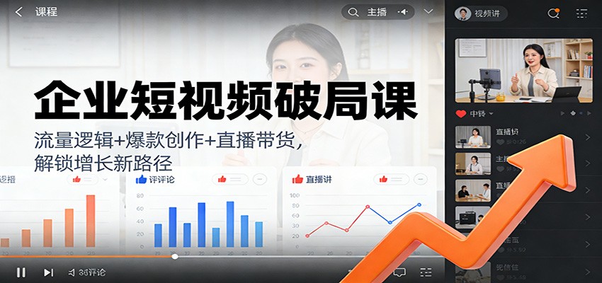 企业短视频破局课：流量逻辑+爆款创作+直播带货，解锁增长新路径-智点网