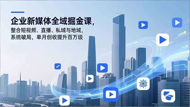 企业新媒体全域掘金课，整合短视频、直播、私域与地域，系统破局，单月创收提升百万级-智点网