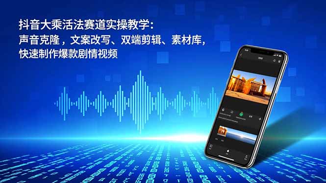 抖音大乘活法赛道实操教学：声音克隆，文案改写、双端剪辑、素材库，快速制作爆款剧情视频-智点网