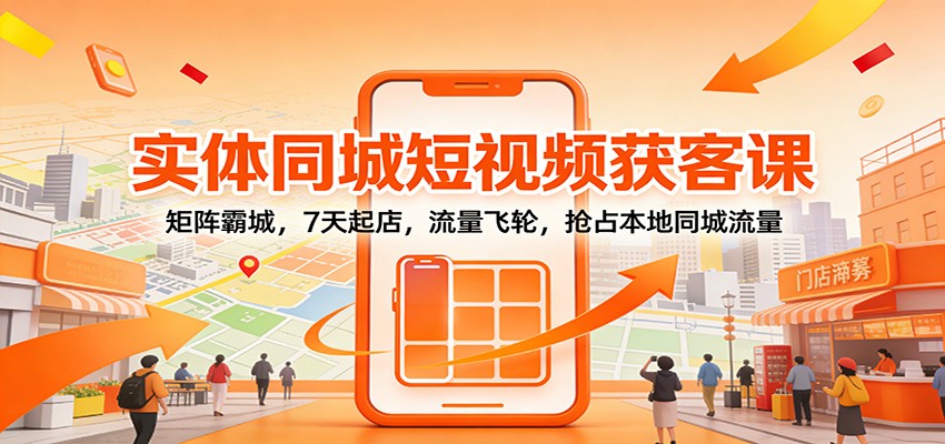 实体同城短视频获客课：矩阵霸城，7天起店，流量飞轮，抢占本地同城流量-智点网