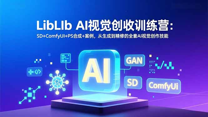 LibLIb AI视觉创收训练营：SD+ComfyUI+PS合成+案例，从生成到精修的全套AI视觉创作技能-智点网