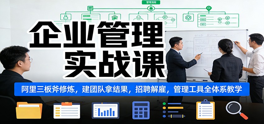 企业管理实战课：阿里三板斧修炼，建团队拿结果，招聘解雇，管理工具全体系教学-智点网