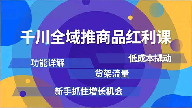 千川全域推商品红利课，功能详解、低成本撬动、货架流量，新手抓住增长机会-智点网