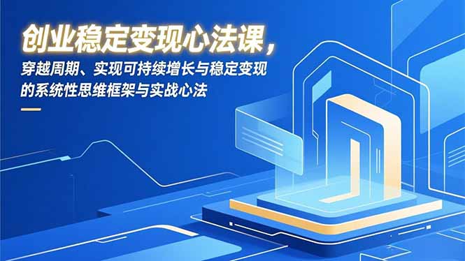 创业稳定变现心法课，穿越周期、实现可持续增长与稳定变现的系统性思维框架与实战心法-智点网