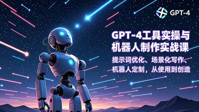 GPT-4工具实操与机器人制作实战课：提示词优化、场景化写作、机器人定制，从使用到创造-智点网