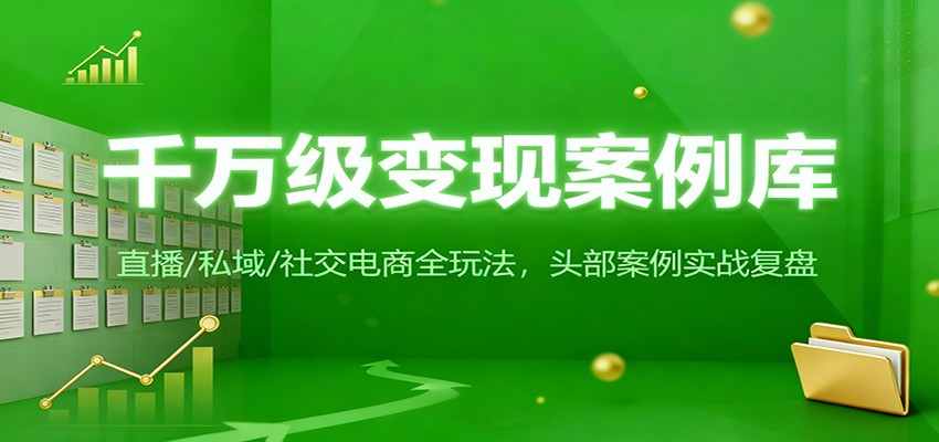 千万级变现案例库：直播/私域/社交电商全玩法，200+头部案例实战复盘-智点网