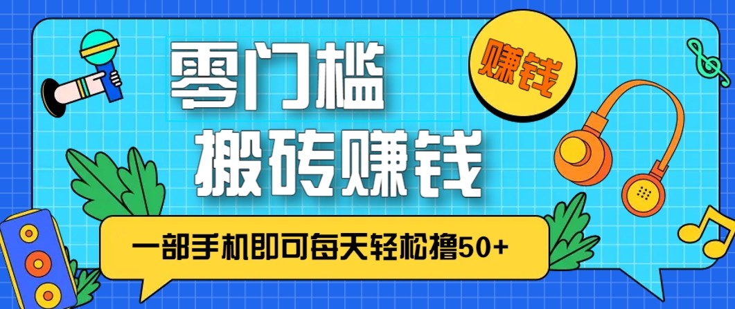 零成本零门槛无脑搬砖赚钱项目，只需一部手机即可每天轻松撸50+-智点网