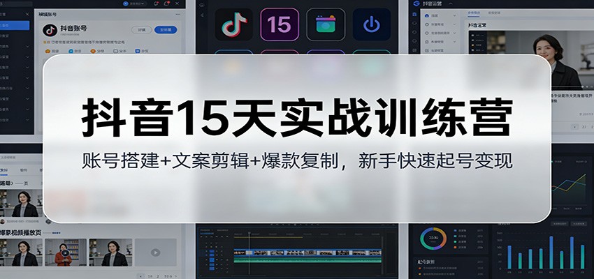 抖音15天实战训练营：账号搭建+文案剪辑+爆款复制，新手快速起号变现-智点网
